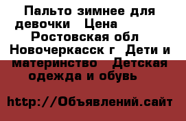 Пальто зимнее для девочки › Цена ­ 2 000 - Ростовская обл., Новочеркасск г. Дети и материнство » Детская одежда и обувь   